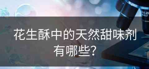 花生酥中的天然甜味剂有哪些？